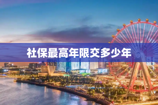 社保最高年限交多少年