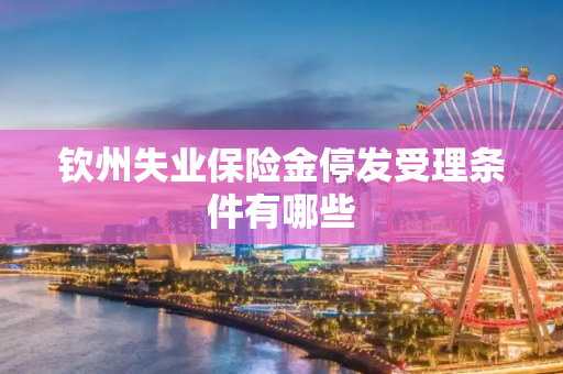 钦州失业保险金停发受理条件有哪些