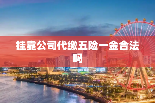 挂靠公司代缴五险一金合法吗