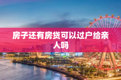 房子还有房贷可以过户给亲人吗