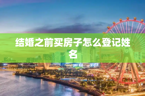 结婚之前买房子怎么登记姓名