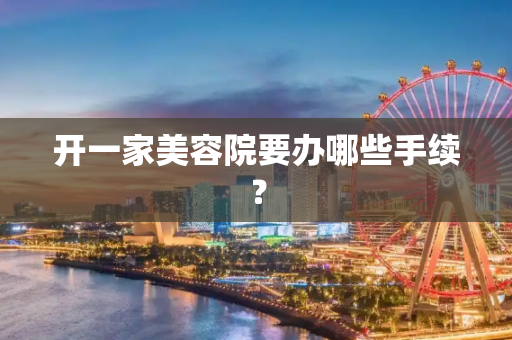 开一家美容院要办哪些手续？