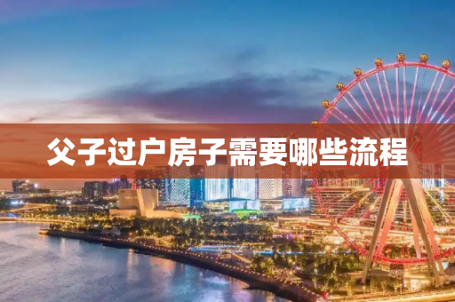 父子过户房子需要哪些流程