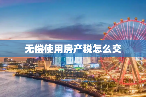 无偿使用房产税怎么交