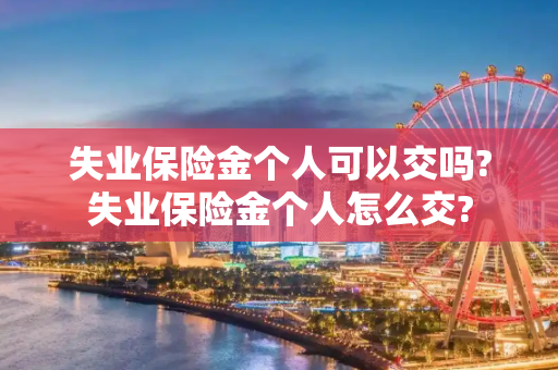 失业保险金个人可以交吗?失业保险金个人怎么交?