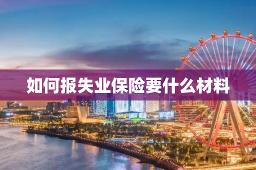 如何报失业保险要什么材料