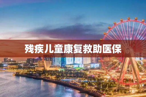残疾儿童康复救助医保