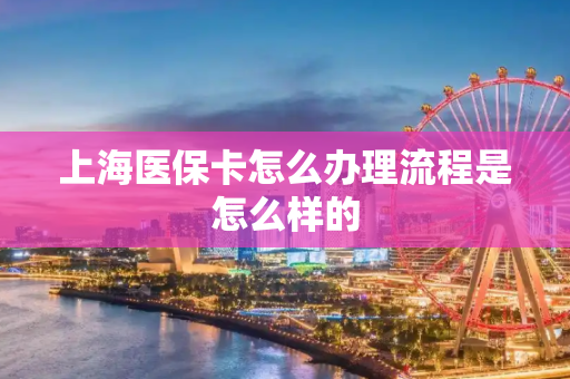 上海医保卡怎么办理流程是怎么样的