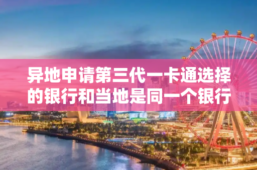 异地申请第三代一卡通选择的银行和当地是同一个银行可以吗