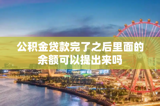 公积金贷款完了之后里面的余额可以提出来吗