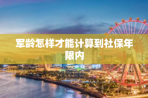 军龄怎样才能计算到社保年限内