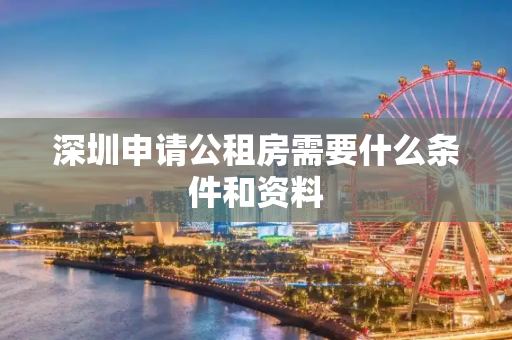 深圳申请公租房需要什么条件和资料