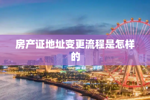 房产证地址变更流程是怎样的