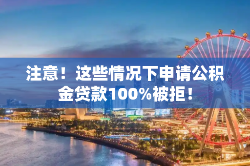 注意！这些情况下申请公积金贷款100%被拒！