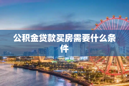 公积金贷款买房需要什么条件