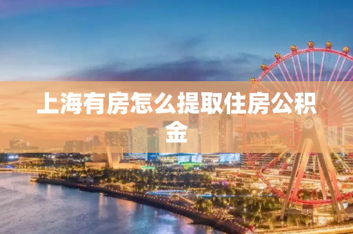 上海有房怎么提取住房公积金