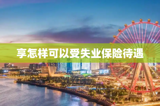 享怎样可以受失业保险待遇