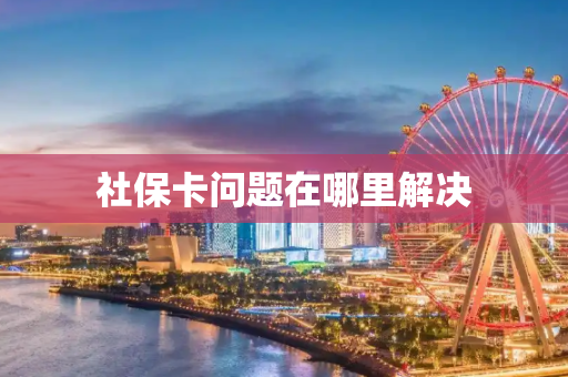 社保卡问题在哪里解决