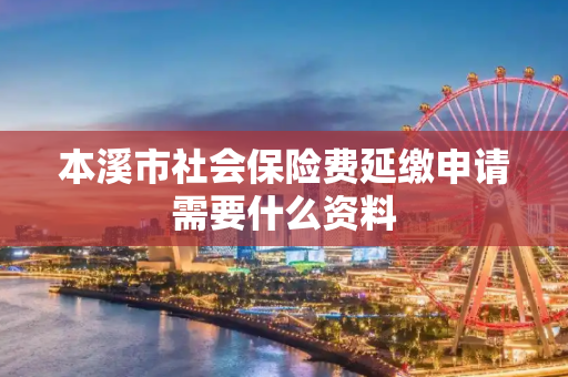 本溪市社会保险费延缴申请需要什么资料