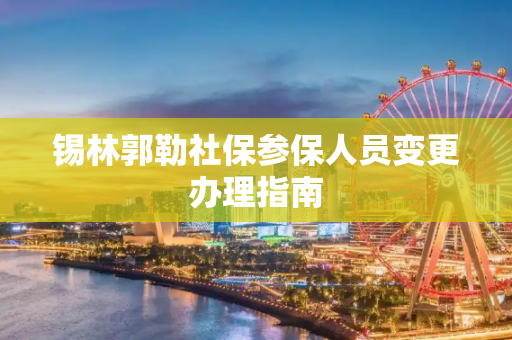 锡林郭勒社保参保人员变更办理指南