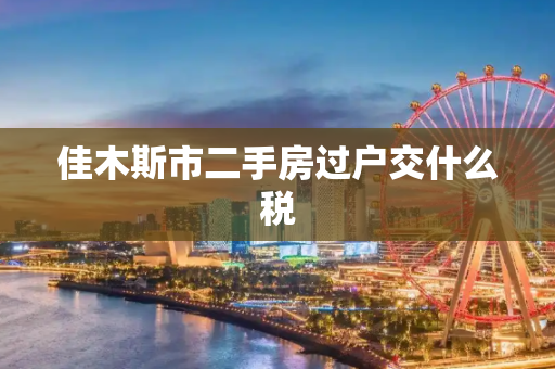 佳木斯市二手房过户交什么税