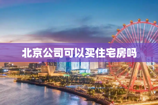 北京公司可以买住宅房吗