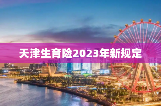 天津生育险2023年新规定