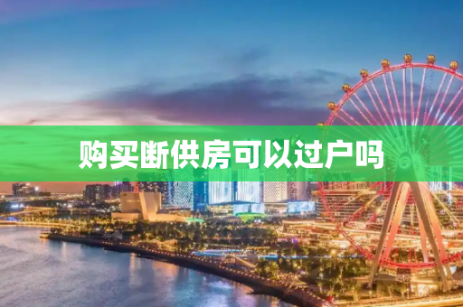 购买断供房可以过户吗