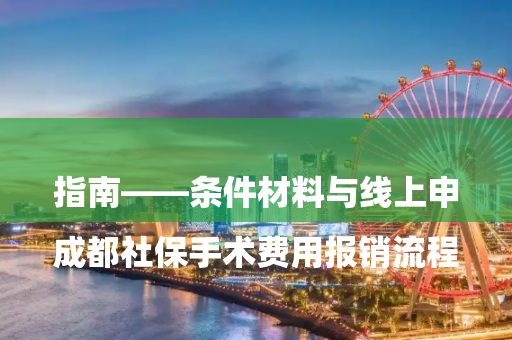 

成都社保手术费用报销流程指南——条件材料与线上申请步骤全解析
