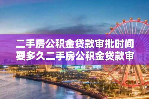 二手房公积金贷款审批时间要多久二手房公积金贷款审批时间