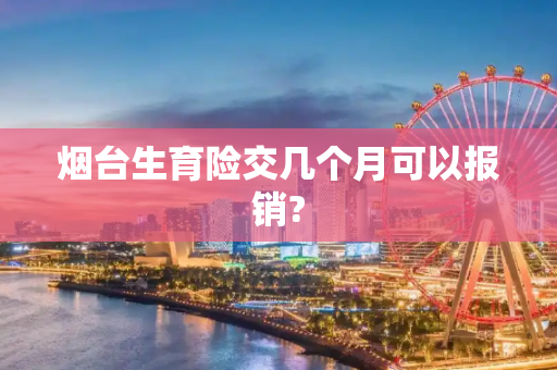 烟台生育险交几个月可以报销?