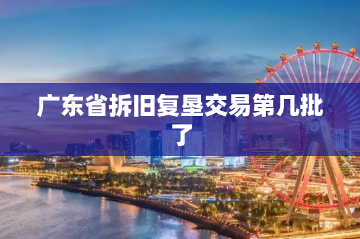 广东省拆旧复垦交易第几批了