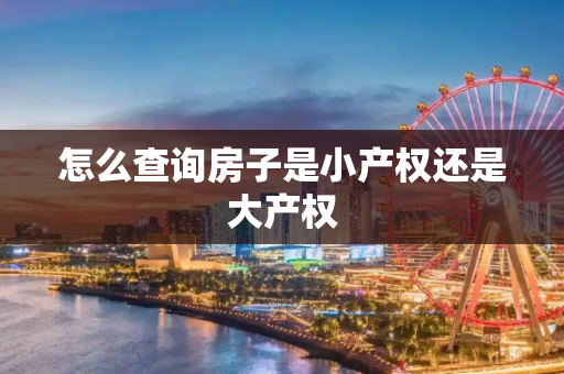 怎么查询房子是小产权还是大产权