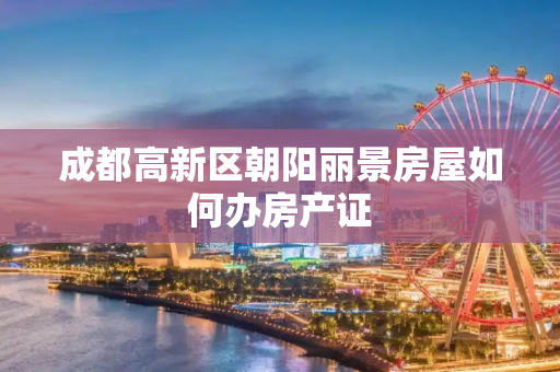 成都高新区朝阳丽景房屋如何办房产证