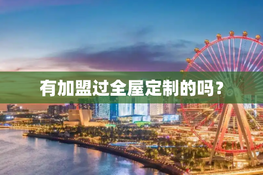 有加盟过全屋定制的吗？