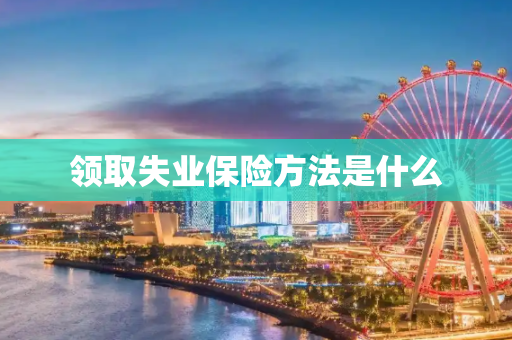 领取失业保险方法是什么