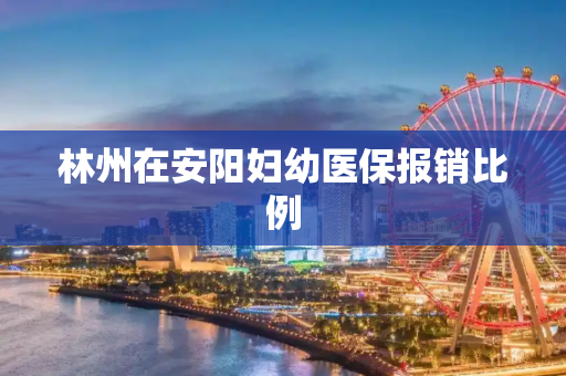 林州在安阳妇幼医保报销比例