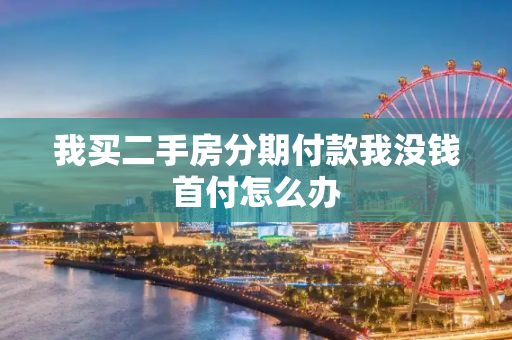 我买二手房分期付款我没钱首付怎么办