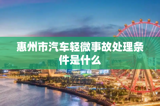 惠州市汽车轻微事故处理条件是什么