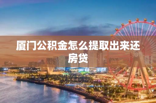 厦门公积金怎么提取出来还房贷