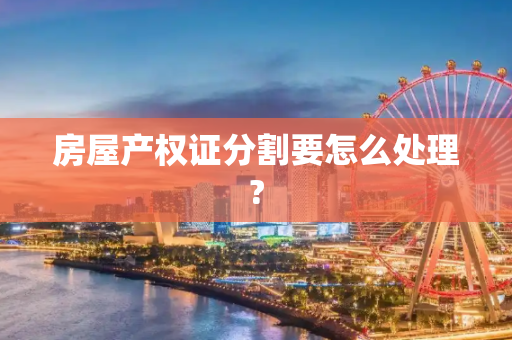 房屋产权证分割要怎么处理?