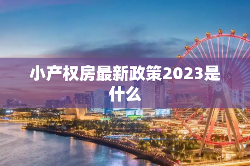 小产权房最新政策2023是什么