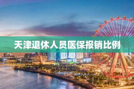 天津退休人员医保报销比例