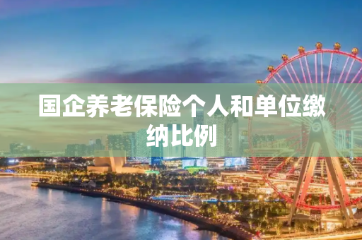 国企养老保险个人和单位缴纳比例