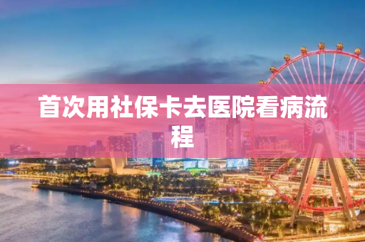 首次用社保卡去医院看病流程