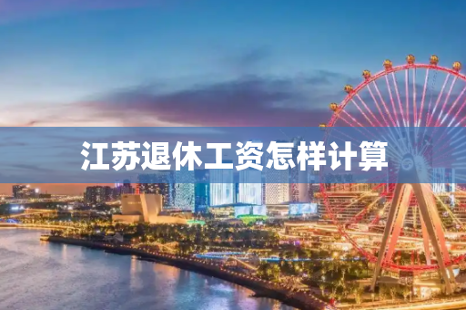江苏退休工资怎样计算