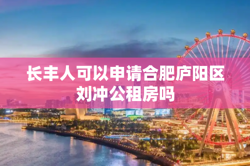 长丰人可以申请合肥庐阳区刘冲公租房吗