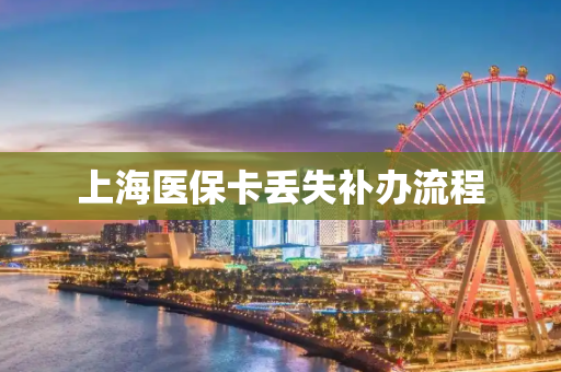 上海医保卡丢失补办流程
