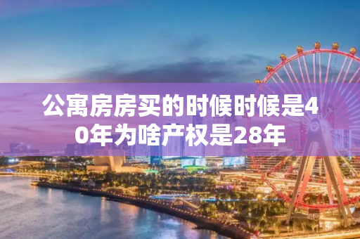 公寓房房买的时候时候是40年为啥产权是28年