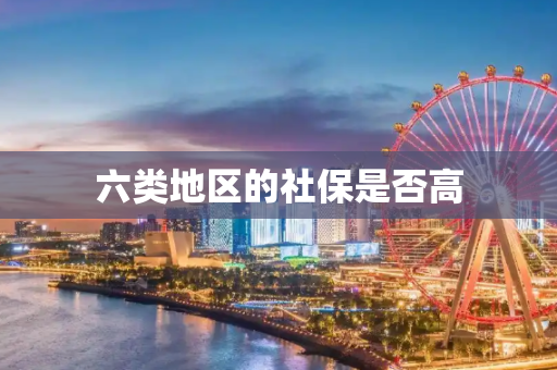 六类地区的社保是否高